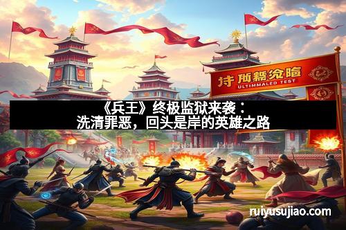 《兵王》终极监狱来袭:洗清罪恶,回头是岸的英雄之路
